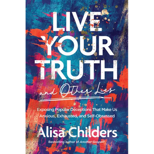 Live Your Truth and Other Lies: Exposing Popular Deceptions That Make Us Anxious, Exhausted, and Self-Obsessed - Paperback