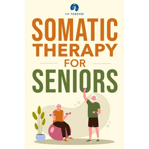 Somatic Therapy For Seniors: Healing Paths for Stress Reduction, Trauma Recovery and Renewed Wellbeing - Paperback