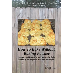 How To Bake Without Baking Powder: modern and historical alternatives for light and tasty baked goods - Paperback