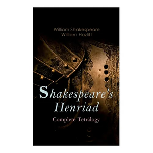 Shakespeare's Henriad - Complete Tetralogy: Including a Detailed Analysis of the Main Characters: Richard II, King Henry IV and King Henry V - Paperback