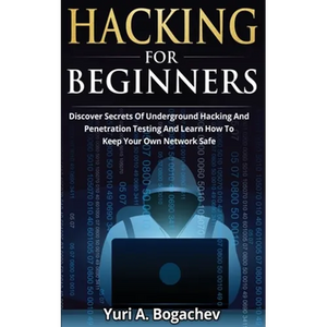 Hacking For Beginners: Discover Secrets Of Underground Hacking And Penetration Testing And Learn How To Keep Your Own Network Safe - Paperback