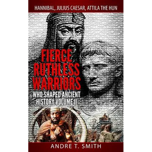 Fierce Ruthless Warriors Who Shaped Ancient History Vol. II: Hannibal, Julius Caesar, Attila The Hun - Paperback
