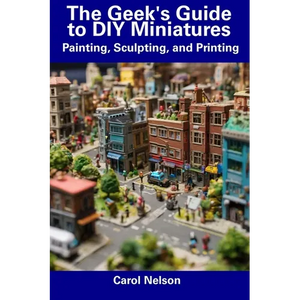 The Geek's Guide to DIY Miniatures: Painting, Sculpting, and Printing - Paperback