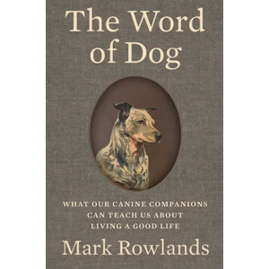 The Word of Dog: What Our Canine Companions Can Teach Us about Living a Good Life - Hardcover