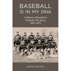 Baseball Is in My DNA: The History of Baseball in Freehold, New Jersey, 1857-1973 - Paperback