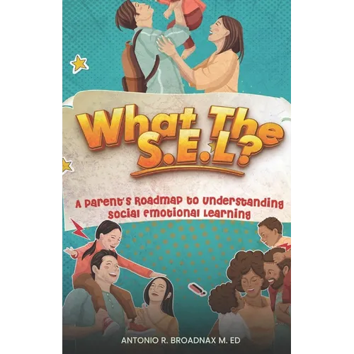 What The S.E.L?: A Parent's Roadmap to Understanding Social and Emotional Learning