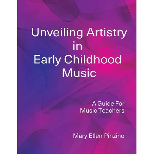 Unveiling Artistry in Early Childhood Music: A Guide for Music Teachers - Paperback