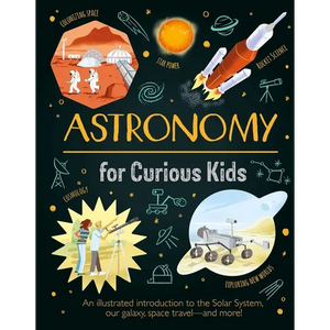 Astronomy for Curious Kids: An Illustrated Introduction to the Solar System, Our Galaxy, Space Travel--And More! - Hardcover