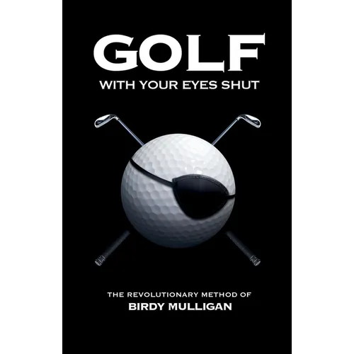 Golf with Your Eyes Shut: The Revolutionary Method of Birdy Mulligan - Paperback
