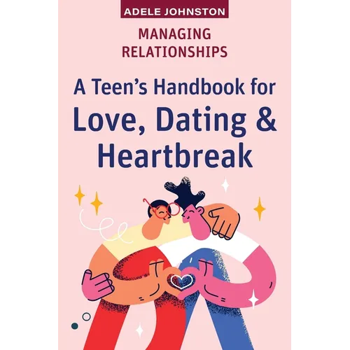 Managing Relationships: A Teen's Handbook for Love, Dating & Heartbreak - Paperback