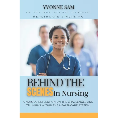 Behind The Scenes in Nursing: A Nurse's Reflection on the Challenges and Triumphs within the Healthcare System. - Paperback
