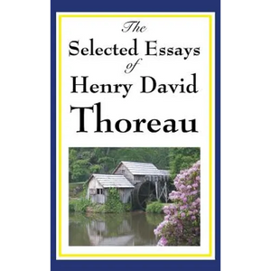 The Selected Essays of Henry David Thoreau: Reflections on Nature, Freedom, and the Individual - Hardcover