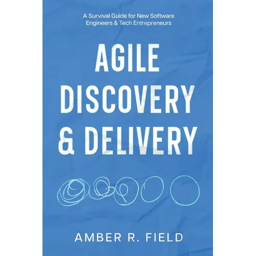 Agile Discovery & Delivery: A Survival Guide for New Software Engineers & Tech Entrepreneurs - Paperback
