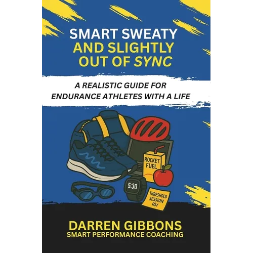 Smart, Sweaty, and Slightly Out of Sync: A Realistic Guide for Endurance Athletes with a Life - Paperback
