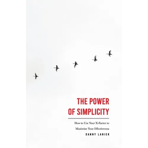 The Power of Simplicity: How to Use Your X-Factor to Maximize Your Effectiveness - Paperback