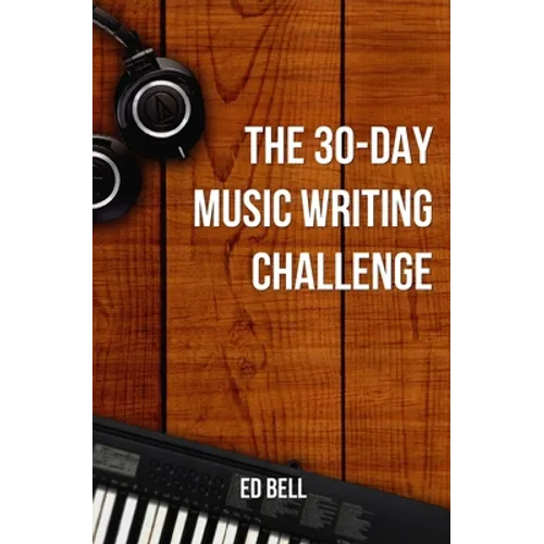 The 30-Day Music Writing Challenge: Transform Your Songwriting Composition Skills in Only 30 Days - Paperback