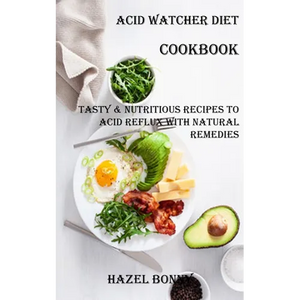 Acid Watcher Diet Cookbook: Tasty & Nutritious Recipes to Acid Reflux With Natural Remedies - Paperback