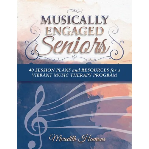 Musically Engaged Seniors: 40 Session Plans and Resources for a Vibrant Music Therapy Program - Paperback