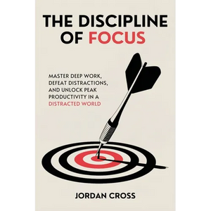 The Discipline of Focus: Master Deep Work, Defeat Distractions, and Unlock Peak Productivity in a Distracted World - Paperback