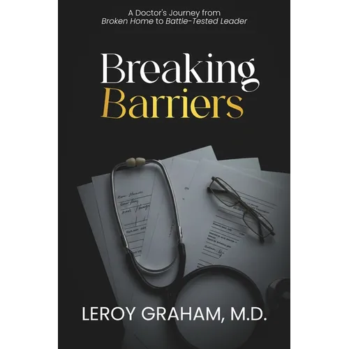 Breaking Barriers: A Doctor's Journey from Broken Home to Battle-Tested Leader - Paperback