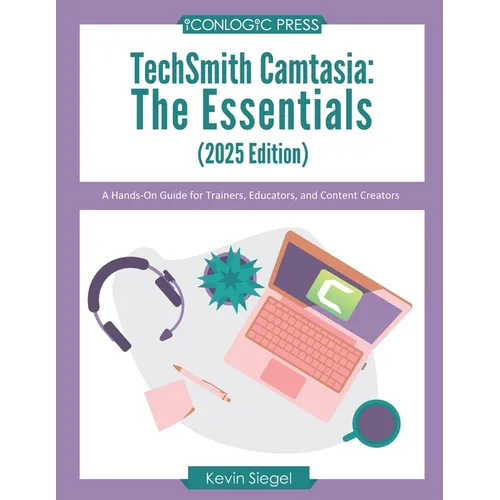 TechSmith Camtasia: The Essentials (2025 Edition): A Hands-On Guide for Trainers, Educators, and Content Creators - Paperback