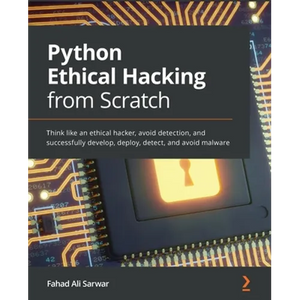 Python Ethical Hacking from Scratch: Think like an ethical hacker, avoid detection, and successfully develop, deploy, detect, and avoid malware - Paperback