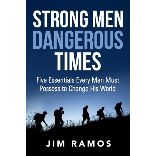 Strong Men Dangerous Times: Five Essentials Every Man Must Possess to Change His World - Paperback