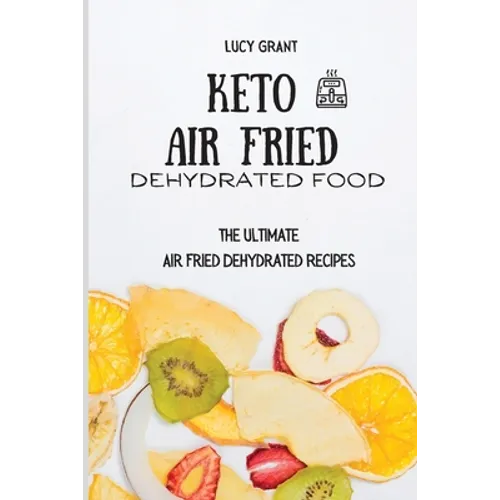 Keto Air Fried Dehydrated Food: The Ultimate Air Fried Dehydrated Recipes - Paperback