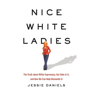 Nice White Ladies: The Truth about White Supremacy, Our Role in It, and How We Can Help Dismantle It - Hardcover