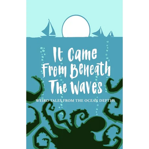 It Came From Beneath the Waves: Weird Tales from the Ocean Depths - Paperback