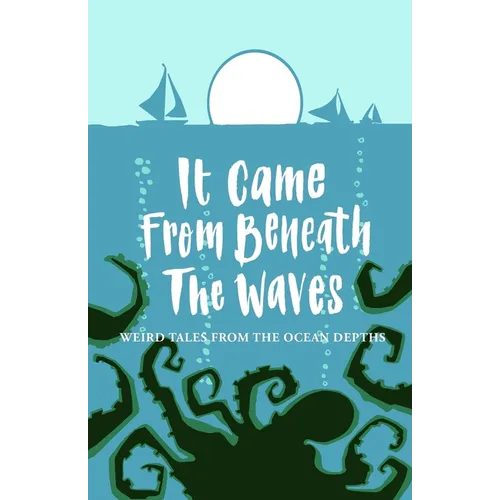 It Came From Beneath the Waves: Weird Tales from the Ocean Depths - Paperback