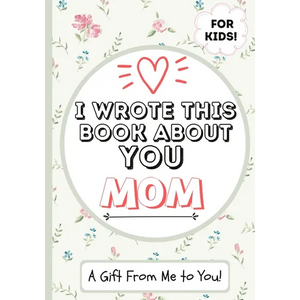 I Wrote This Book About You Mom: A Child's Fill in The Blank Gift Book For Their Special Mom Perfect for Kid's 7 x 10 inch - Paperback