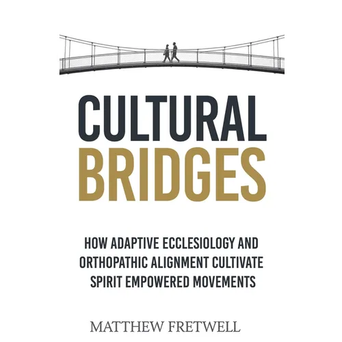Cultural Bridges: How Adaptive Ecclesiology and Orthopathic Alignment Cultivate Spirit Empowered Movements - Paperback