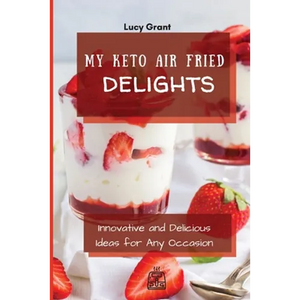 My Keto Air Fried Delights: Innovative and Delicious Ideas for Any Occasion - Paperback