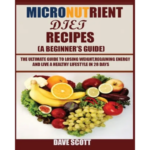 Micronutrient Diet Recipes (A Beginner's Guide): The ultimate guide to losing weight, regaining energy and live a healthy lifestyle in 28 days. - Paperback