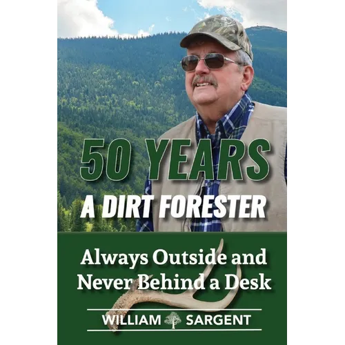 50 Years a Dirt Forester: Always Outside and Never Behind a Desk - Paperback