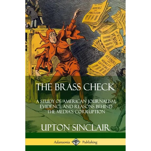 The Brass Check: A Study of American Journalism; Evidence and Reasons Behind the Media's Corruption - Paperback