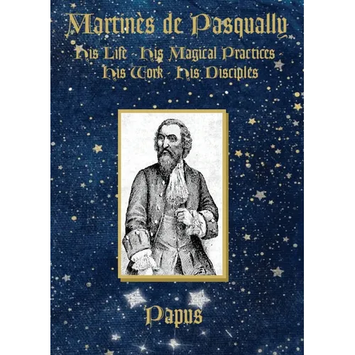 Martinès de Pasqually: His life, his magical practices, his work, his disciples - Paperback