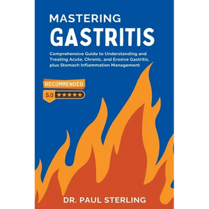 Mastering Gastritis: Comprehensive Guide to Understanding and Treating Acute, Chronic, and Erosive Gastritis, plus Stomach Inflammation Management - Paperback