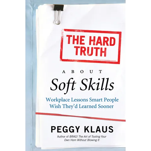 The Hard Truth about Soft Skills: Workplace Lessons Smart People Wish They'd Learned Sooner - Paperback