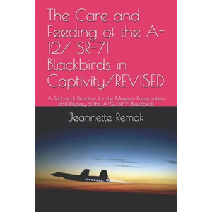 The Care and Feeding of the A-12/ SR-71 Blackbirds in Captivity/REVISED: A Technical Directive for the Museum Preservation and Display of the A-12/SR- - Paperback