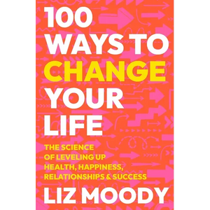 100 Ways to Change Your Life: The Science of Leveling Up Health, Happiness, Relationships & Success - Hardcover