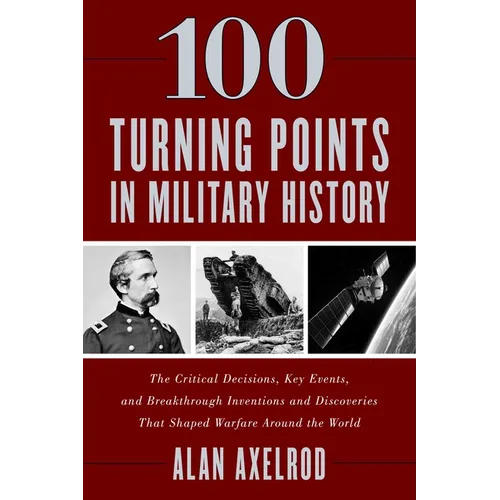 100 Turning Points in Military History: The Critical Decisions, Key Events, and Breakthrough Inventions and Discoveries That Shaped Warfare Around the - Paperback