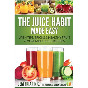 The Juice Habit Made Easy: With Tips, Tricks & Healthy Fruit & Vegetable Juice Recipes - Paperback