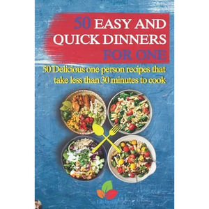 50 Easy And Quick Dinners For One - 50 Delicious one person recipes that take less than 30 minutes to cook - Paperback