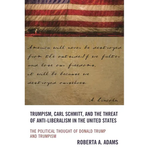 Trumpism, Carl Schmitt, and the Threat of Anti-Liberalism in the United States: The Political Thought of Donald Trump and Trumpism - Hardcover
