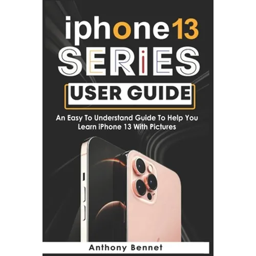 iPhone 13 Series User Guide: An Easy To Understand Guide To Help You Learn iPhone 13 With Pictures - Paperback