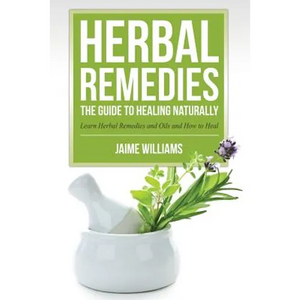 Herbal Remedies: The Guide to Healing Naturally - Paperback