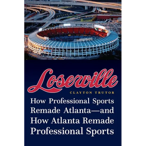 Loserville: How Professional Sports Remade Atlanta--And How Atlanta Remade Professional Sports - Hardcover