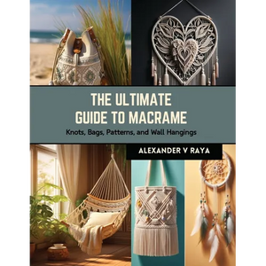 The Ultimate Guide to Macrame: Knots, Bags, Patterns, and Wall Hangings - Paperback